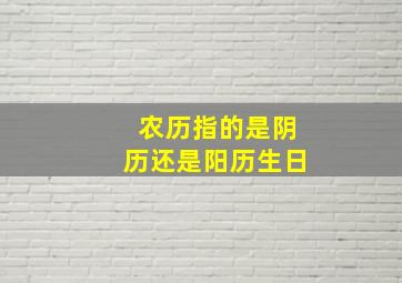 农历指的是阴历还是阳历生日