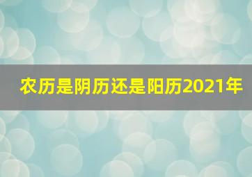 农历是阴历还是阳历2021年