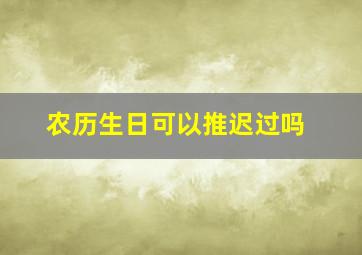 农历生日可以推迟过吗