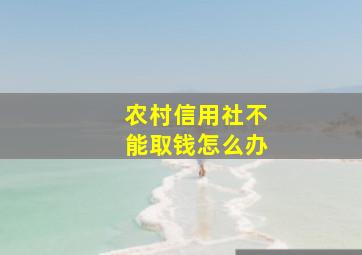 农村信用社不能取钱怎么办