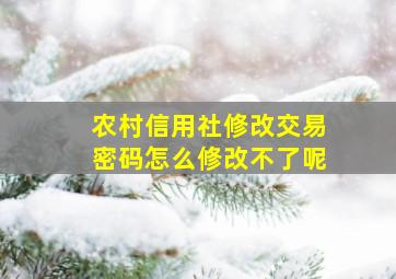 农村信用社修改交易密码怎么修改不了呢