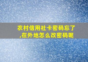 农村信用社卡密码忘了,在外地怎么改密码呢