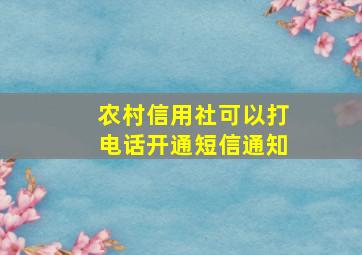 农村信用社可以打电话开通短信通知