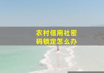 农村信用社密码锁定怎么办