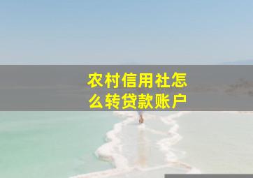 农村信用社怎么转贷款账户