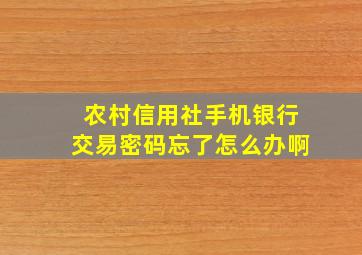 农村信用社手机银行交易密码忘了怎么办啊