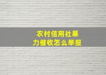 农村信用社暴力催收怎么举报