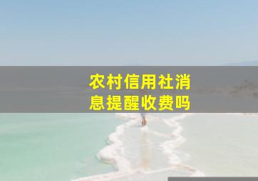 农村信用社消息提醒收费吗