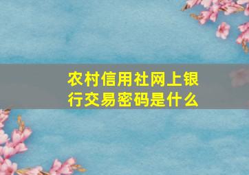 农村信用社网上银行交易密码是什么