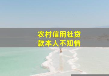 农村信用社贷款本人不知情