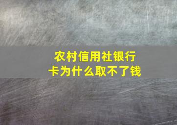 农村信用社银行卡为什么取不了钱