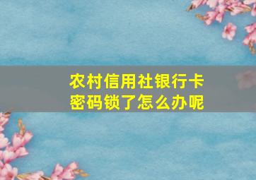 农村信用社银行卡密码锁了怎么办呢