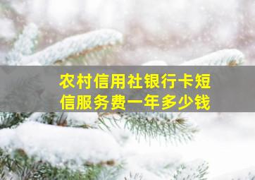 农村信用社银行卡短信服务费一年多少钱