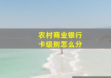 农村商业银行卡级别怎么分