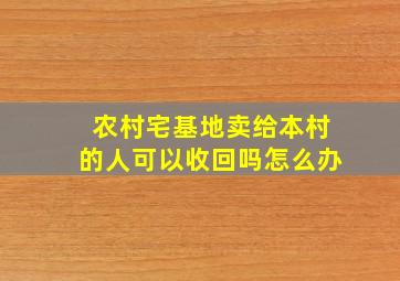 农村宅基地卖给本村的人可以收回吗怎么办