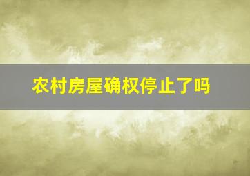 农村房屋确权停止了吗