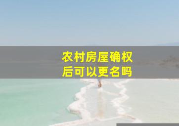 农村房屋确权后可以更名吗