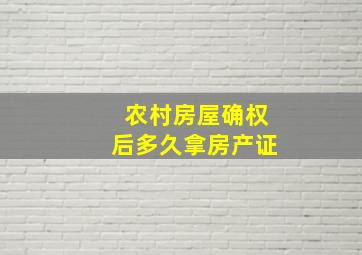 农村房屋确权后多久拿房产证