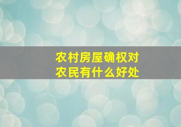 农村房屋确权对农民有什么好处