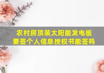 农村房顶装太阳能发电板要签个人信息授权书能签吗