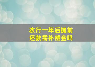 农行一年后提前还款需补偿金吗