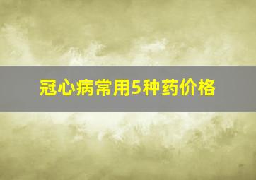 冠心病常用5种药价格