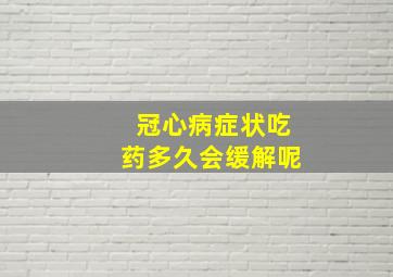 冠心病症状吃药多久会缓解呢