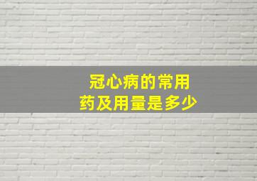 冠心病的常用药及用量是多少