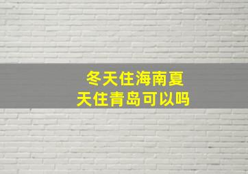 冬天住海南夏天住青岛可以吗