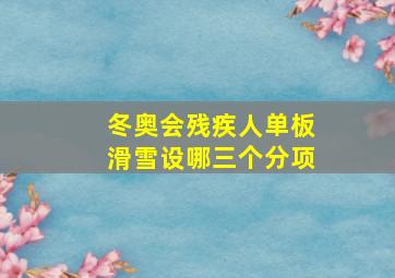 冬奥会残疾人单板滑雪设哪三个分项