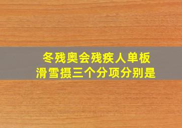 冬残奥会残疾人单板滑雪摄三个分项分别是