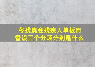 冬残奥会残疾人单板滑雪设三个分项分别是什么