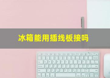 冰箱能用插线板接吗