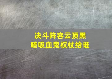 决斗阵容云顶黑暗吸血鬼权杖给谁