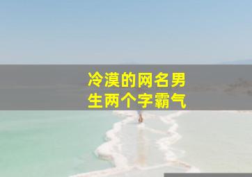 冷漠的网名男生两个字霸气