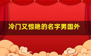 冷门又惊艳的名字男国外