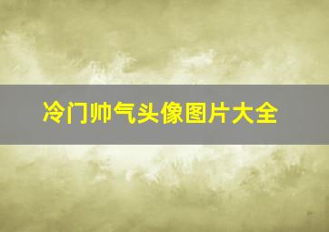 冷门帅气头像图片大全