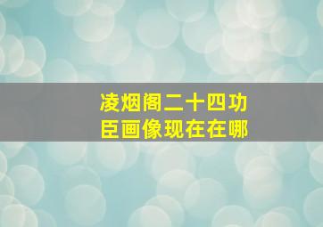 凌烟阁二十四功臣画像现在在哪