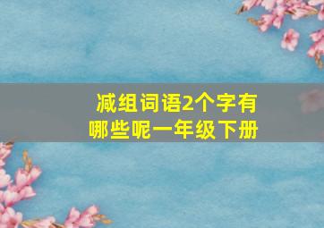 减组词语2个字有哪些呢一年级下册