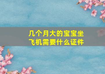 几个月大的宝宝坐飞机需要什么证件