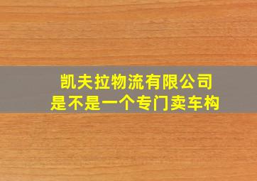 凯夫拉物流有限公司是不是一个专门卖车构