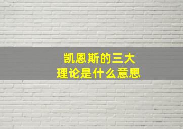 凯恩斯的三大理论是什么意思