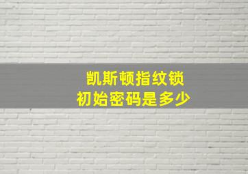 凯斯顿指纹锁初始密码是多少