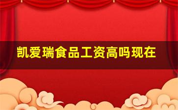 凯爱瑞食品工资高吗现在