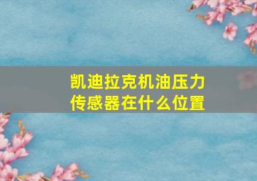 凯迪拉克机油压力传感器在什么位置