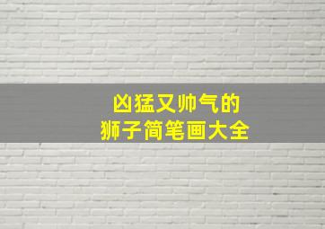 凶猛又帅气的狮子简笔画大全