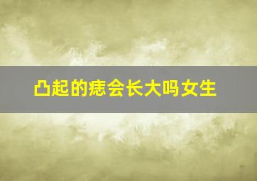 凸起的痣会长大吗女生