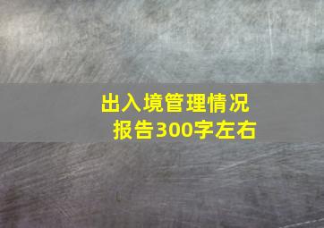 出入境管理情况报告300字左右