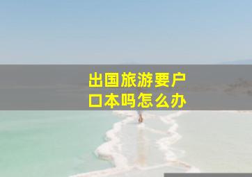 出国旅游要户口本吗怎么办