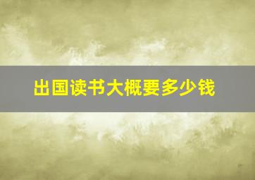 出国读书大概要多少钱